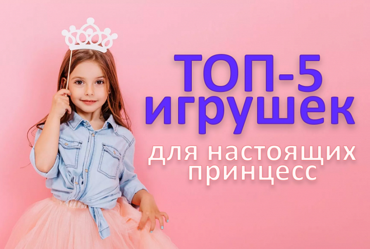 Топ-5 подарков для настоящих принцесс Топ-5 подарков для настоящих принцесс